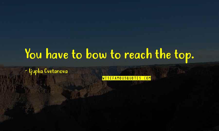 Aphorisms Quotes By Ljupka Cvetanova: You have to bow to reach the top.