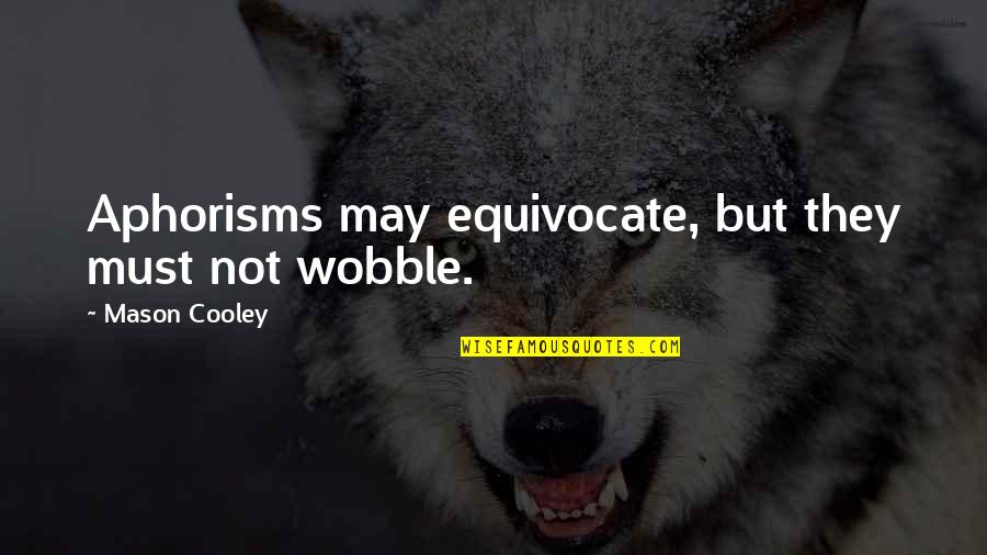 Aphorisms Quotes By Mason Cooley: Aphorisms may equivocate, but they must not wobble.
