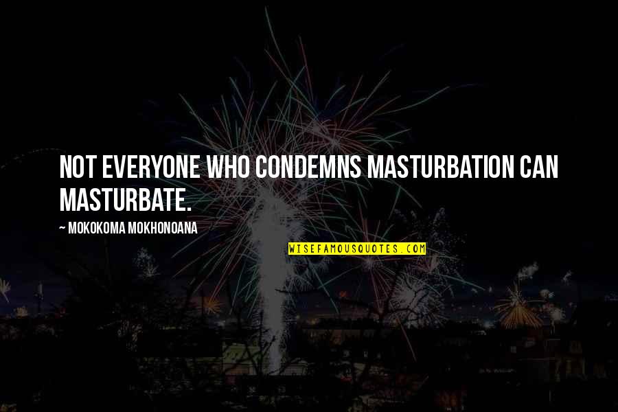 Aphorisms Quotes By Mokokoma Mokhonoana: Not everyone who condemns masturbation can masturbate.