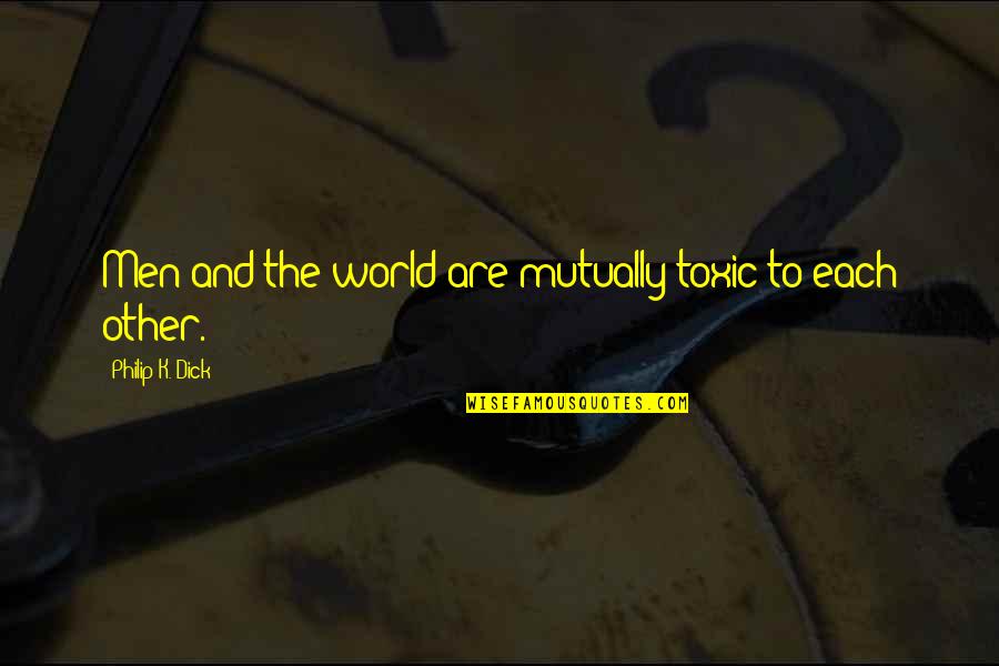 Aphorisms Quotes By Philip K. Dick: Men and the world are mutually toxic to Aphorisms Quotes By Philip K. Dick: Men and the world are mutually toxic to