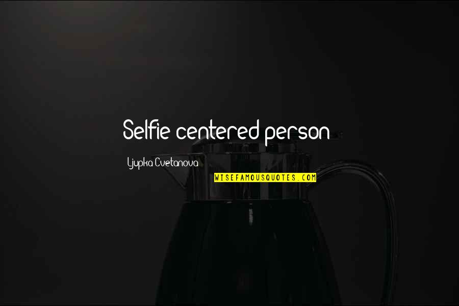 Aphorisms Quotes Quotes By Ljupka Cvetanova: Selfie-centered person!