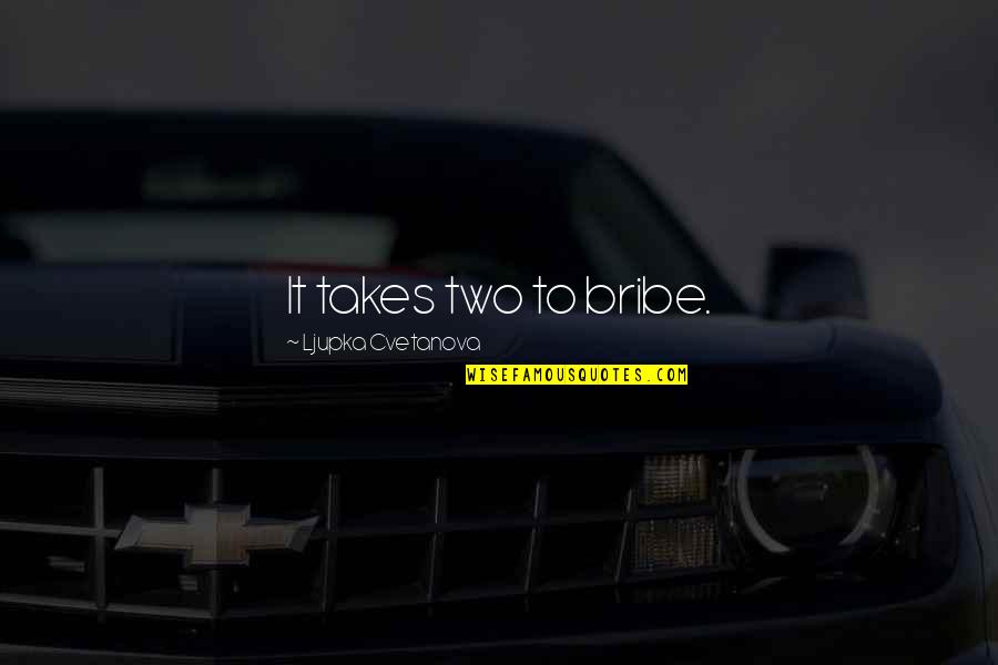 Aphoristically Quotes By Ljupka Cvetanova: It takes two to bribe. Aphoristically Quotes By Ljupka Cvetanova: It takes two to bribe.