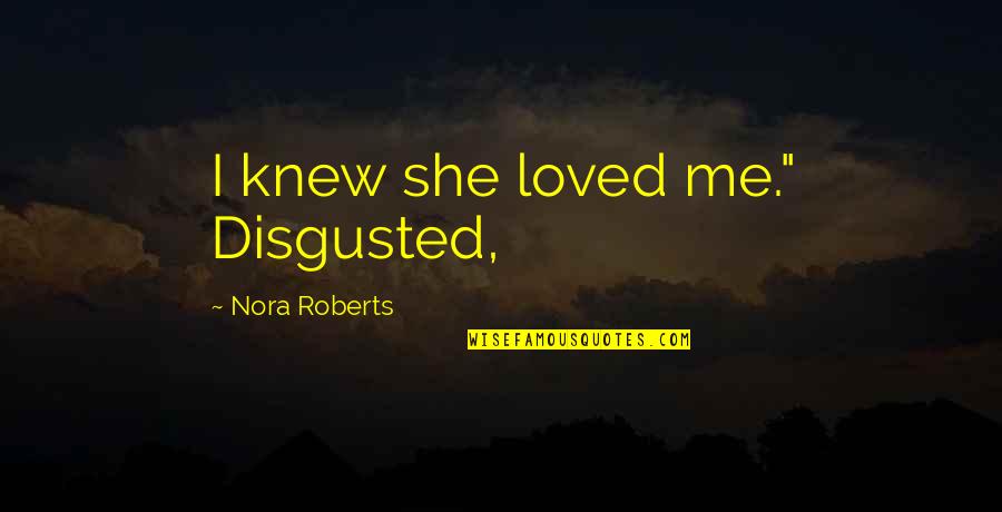 Aphoristically Quotes By Nora Roberts: I knew she loved me." Disgusted, Aphoristically Quotes By Nora Roberts: I knew she loved me." Disgusted,