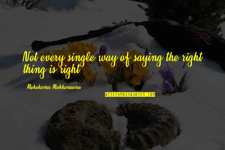 Aphorists Quotes By Mokokoma Mokhonoana: Not every single way of saying the right
