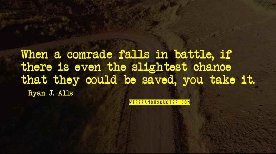 Aphorists Quotes By Ryan J. Alls: When a comrade falls in battle, if there