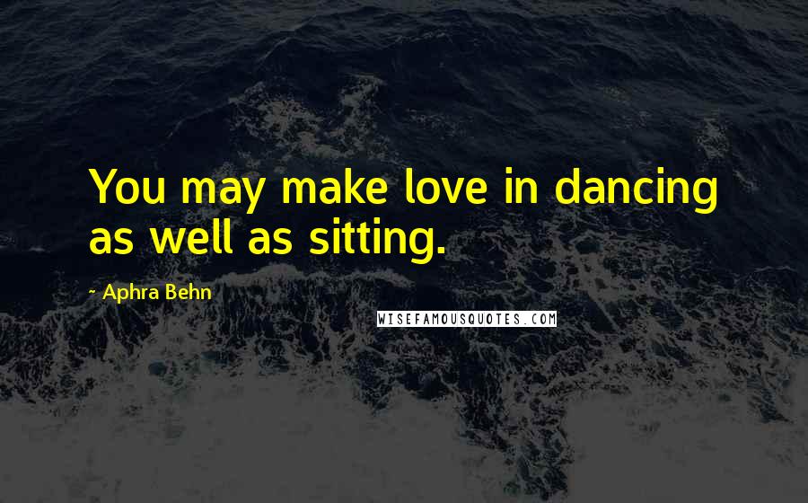 Aphra Behn quotes: You may make love in dancing as well as sitting.