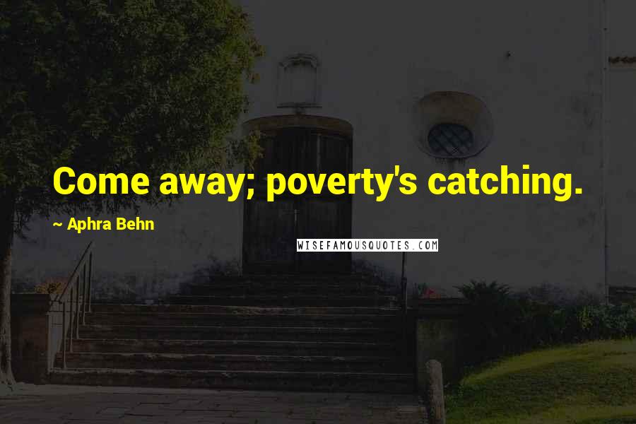 Aphra Behn quotes: Come away; poverty's catching.
