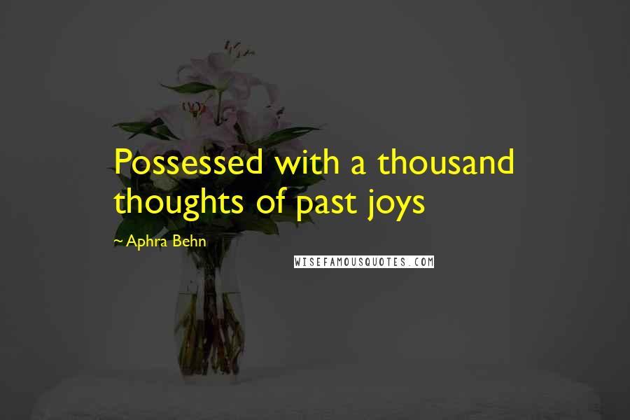 Aphra Behn quotes: Possessed with a thousand thoughts of past joys