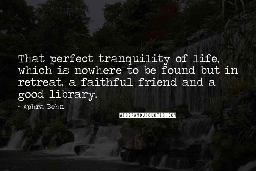 Aphra Behn quotes: That perfect tranquility of life, which is nowhere to be found but in retreat, a faithful friend and a good library.