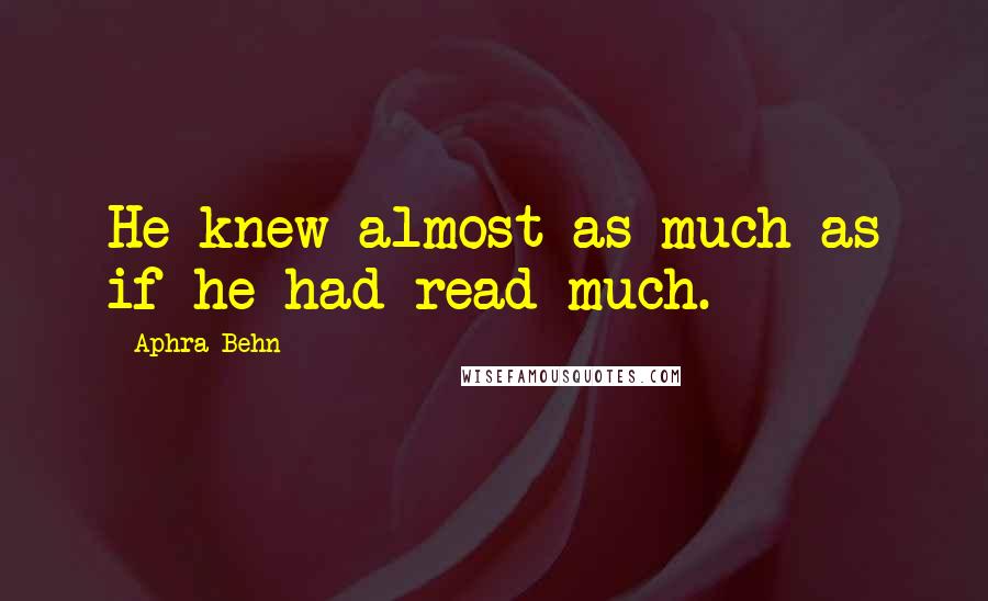 Aphra Behn quotes: He knew almost as much as if he had read much.