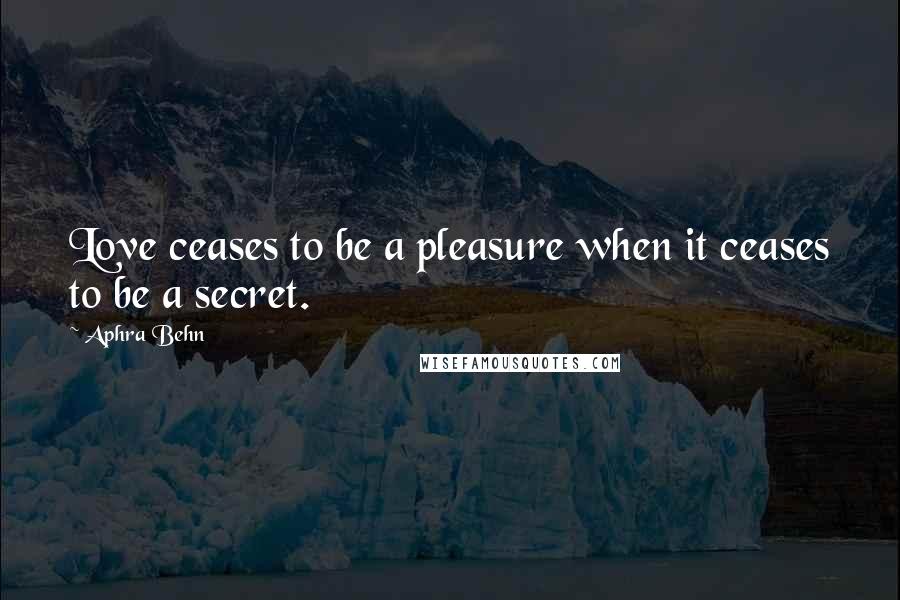 Aphra Behn quotes: Love ceases to be a pleasure when it ceases to be a secret.