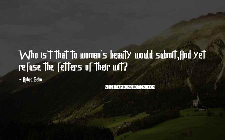 Aphra Behn quotes: Who is't that to woman's beauty would submit,And yet refuse the fetters of their wit?