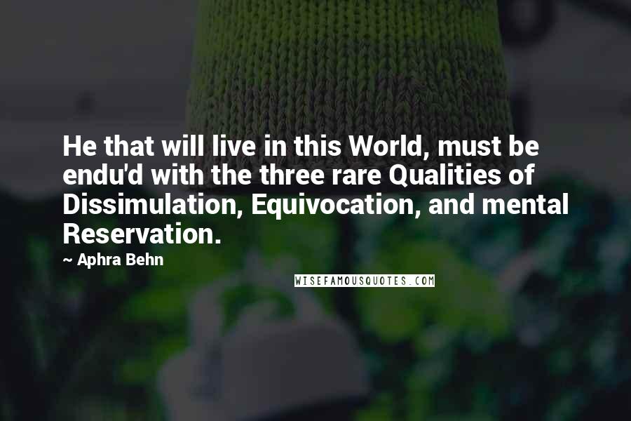 Aphra Behn quotes: He that will live in this World, must be endu'd with the three rare Qualities of Dissimulation, Equivocation, and mental Reservation.