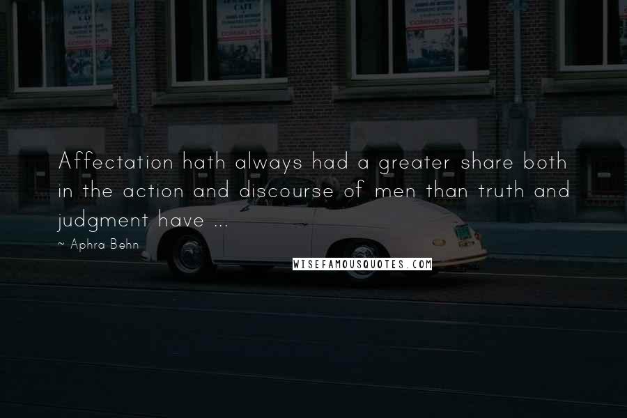 Aphra Behn quotes: Affectation hath always had a greater share both in the action and discourse of men than truth and judgment have ...