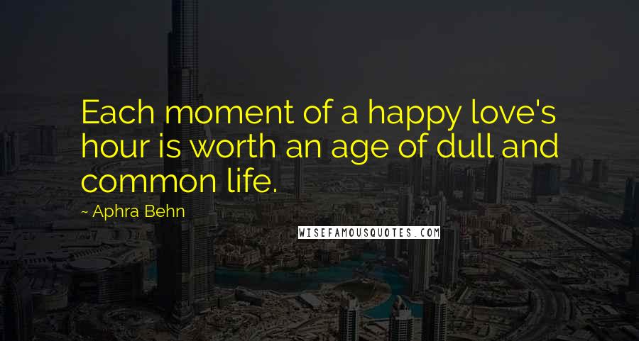 Aphra Behn quotes: Each moment of a happy love's hour is worth an age of dull and common life.