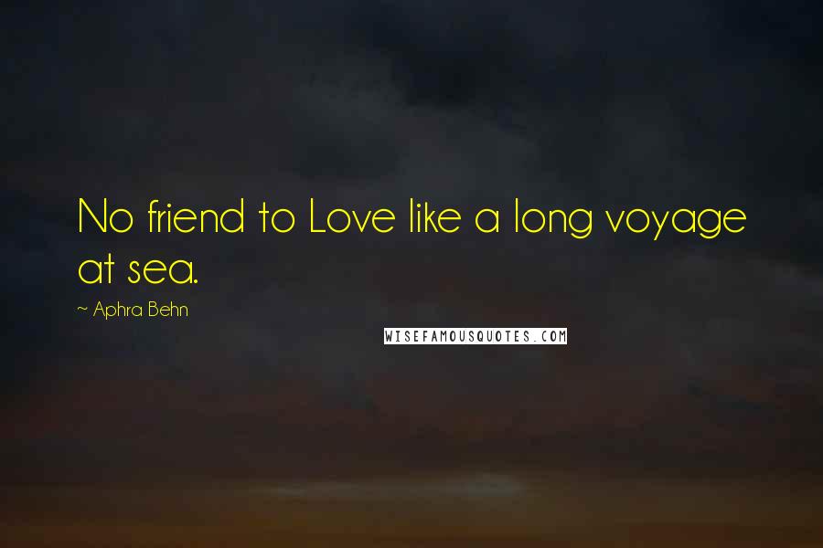 Aphra Behn quotes: No friend to Love like a long voyage at sea.