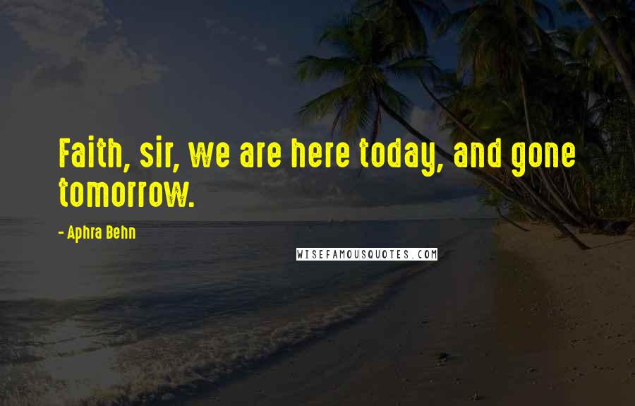Aphra Behn quotes: Faith, sir, we are here today, and gone tomorrow.
