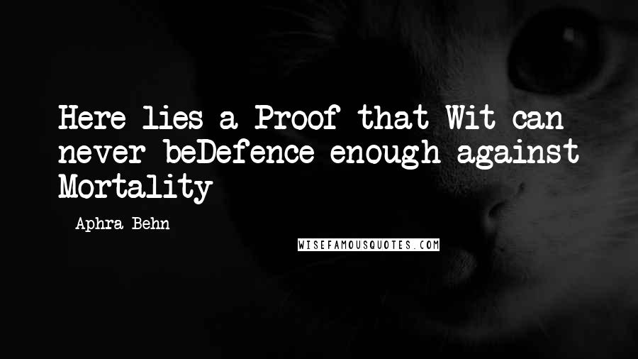 Aphra Behn quotes: Here lies a Proof that Wit can never beDefence enough against Mortality