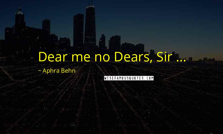 Aphra Behn quotes: Dear me no Dears, Sir ...
