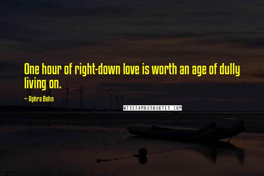 Aphra Behn quotes: One hour of right-down love is worth an age of dully living on.