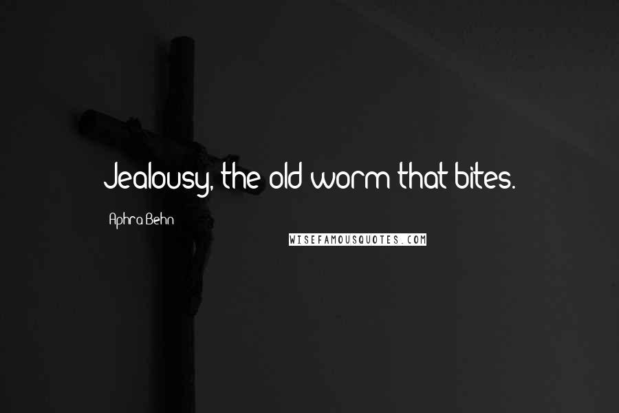 Aphra Behn quotes: Jealousy, the old worm that bites.