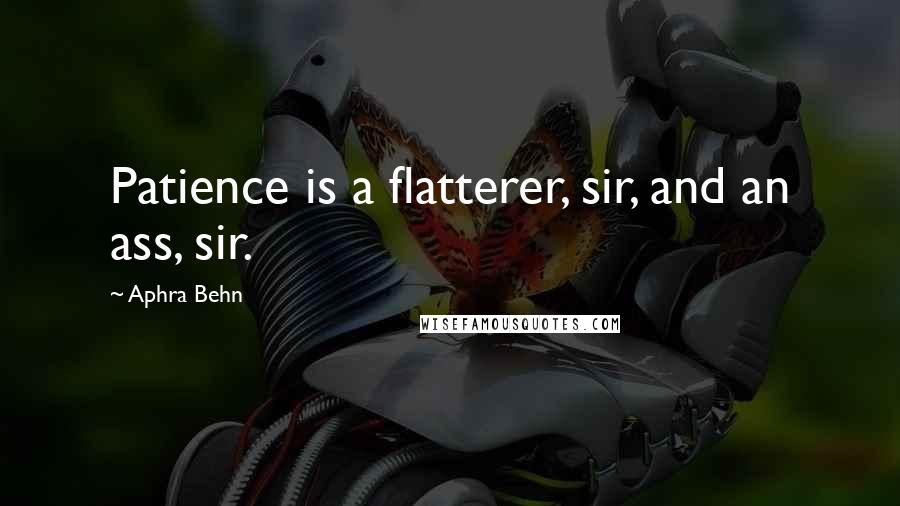 Aphra Behn quotes: Patience is a flatterer, sir, and an ass, sir.
