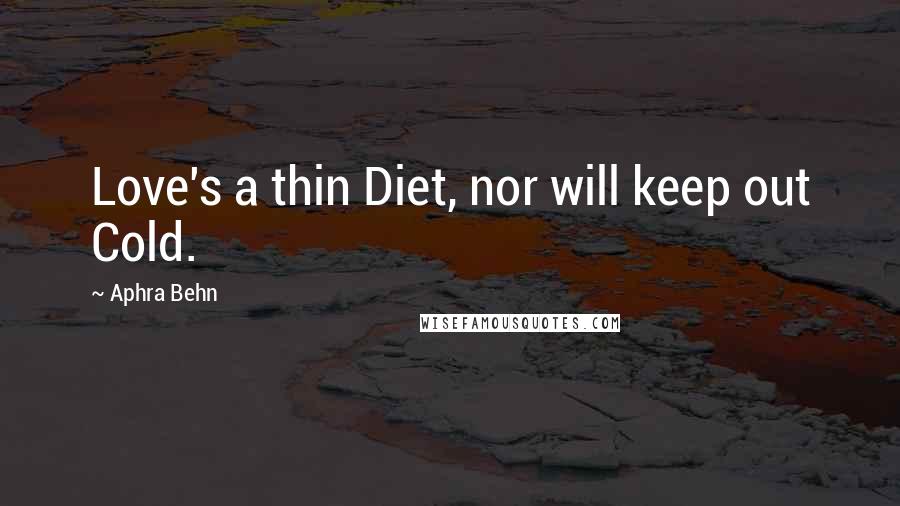 Aphra Behn quotes: Love's a thin Diet, nor will keep out Cold.