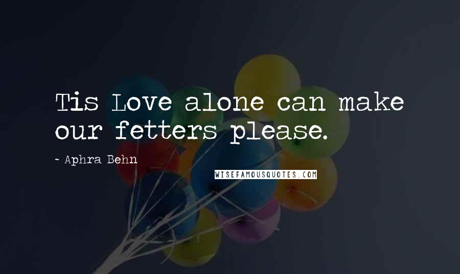 Aphra Behn quotes: Tis Love alone can make our fetters please.