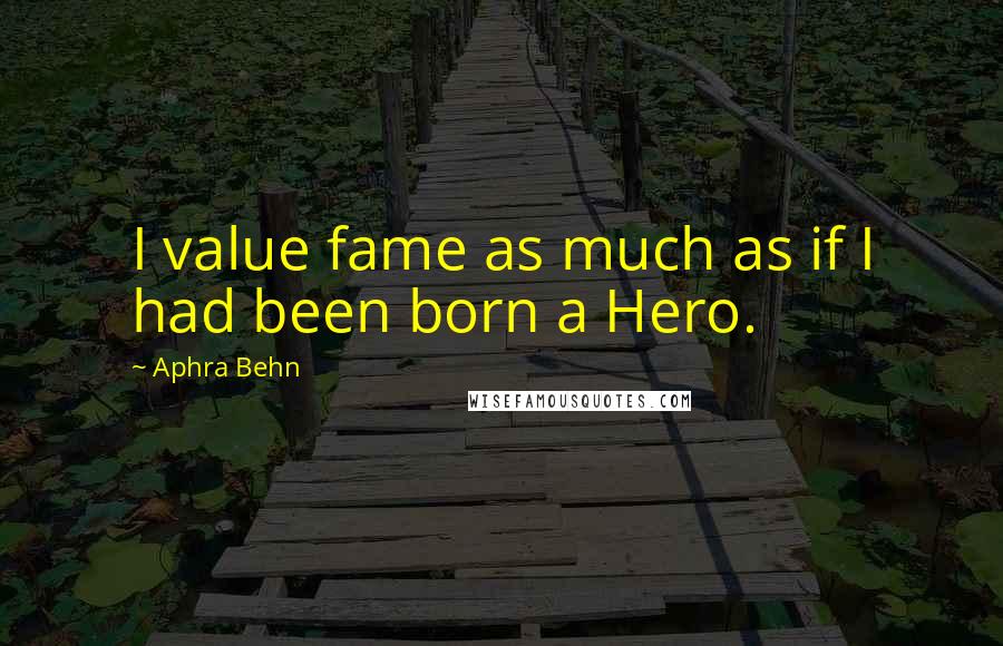 Aphra Behn quotes: I value fame as much as if I had been born a Hero.