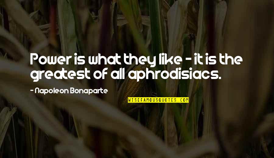 Aphrodisiac Quotes By Napoleon Bonaparte: Power is what they like - it is Aphrodisiac Quotes By Napoleon Bonaparte: Power is what they like - it is