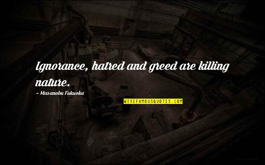 Aphrodite Brainy Quotes By Masanobu Fukuoka: Ignorance, hatred and greed are killing nature.