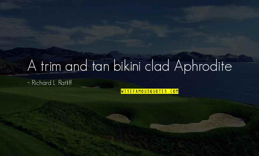 Aphrodite Goddess Quotes By Richard L. Ratliff: A trim and tan bikini clad Aphrodite Aphrodite Goddess Quotes By Richard L. Ratliff: A trim and tan bikini clad Aphrodite