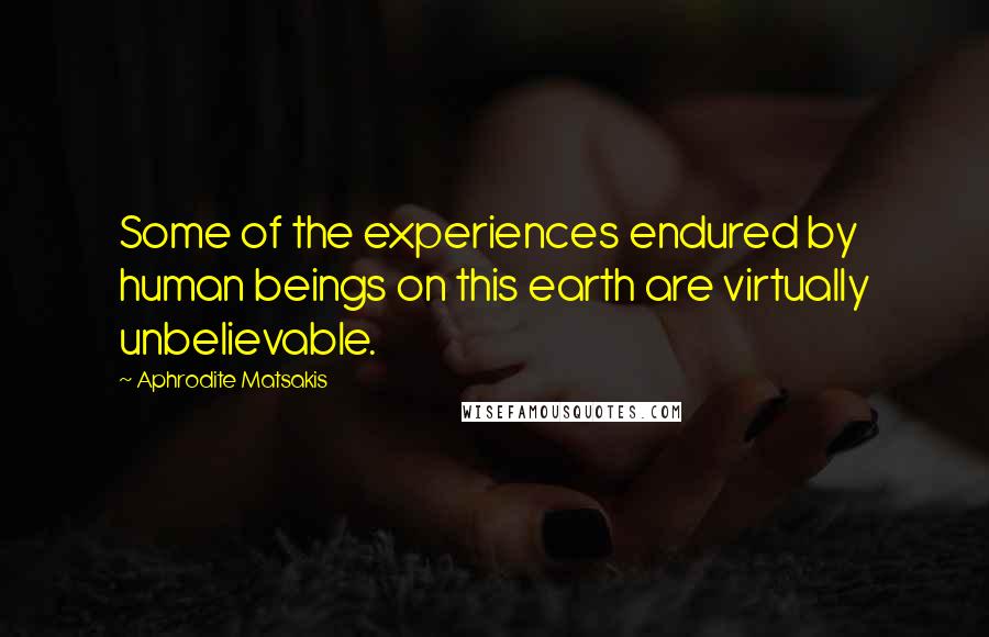 Aphrodite Matsakis quotes: Some of the experiences endured by human beings on this earth are virtually unbelievable.