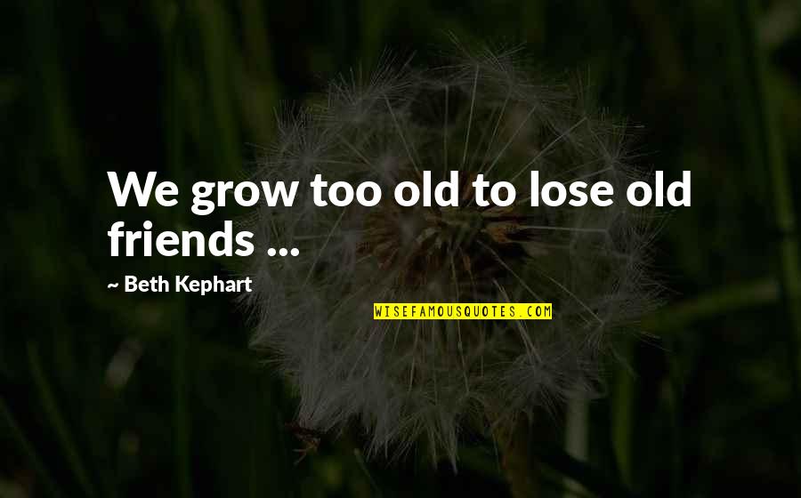 Aphrodite Smite Quotes By Beth Kephart: We grow too old to lose old friends