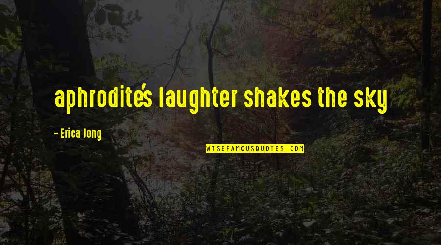 Aphrodite's Quotes By Erica Jong: aphrodite's laughter shakes the sky