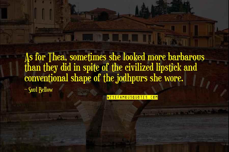 Apia Green Slip Quote Quotes By Saul Bellow: As for Thea, sometimes she looked more barbarous