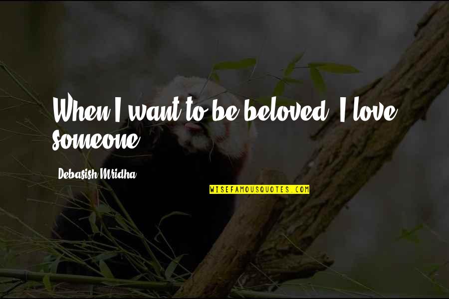 Apiarian Quotes By Debasish Mridha: When I want to be beloved, I love