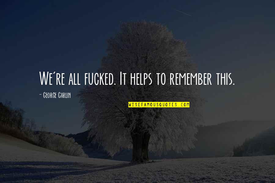 Apiarians Quotes By George Carlin: We're all fucked. It helps to remember this. Apiarians Quotes By George Carlin: We're all fucked. It helps to remember this.