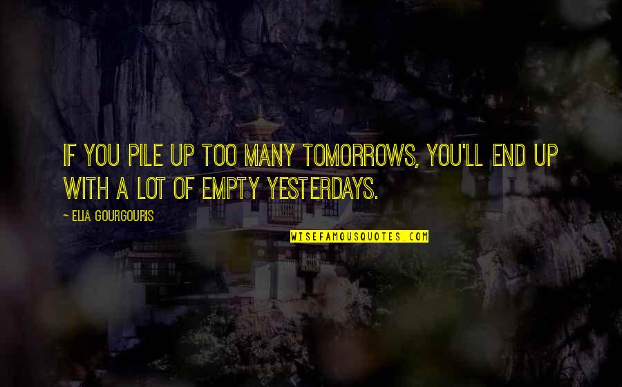 Apiaries Texas Quotes By Elia Gourgouris: If you pile up too many tomorrows, you'll