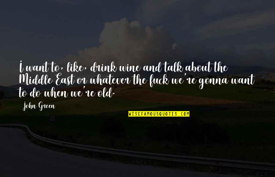 Apical Meristem Quotes By John Green: I want to, like, drink wine and talk