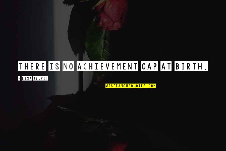 Apichai Putpongpithak Quotes By Lisa Delpit: There is no achievement gap at birth. Apichai Putpongpithak Quotes By Lisa Delpit: There is no achievement gap at birth.