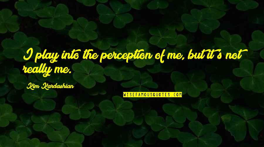 Apichart Chalungsooth Quotes By Kim Kardashian: I play into the perception of me, but
