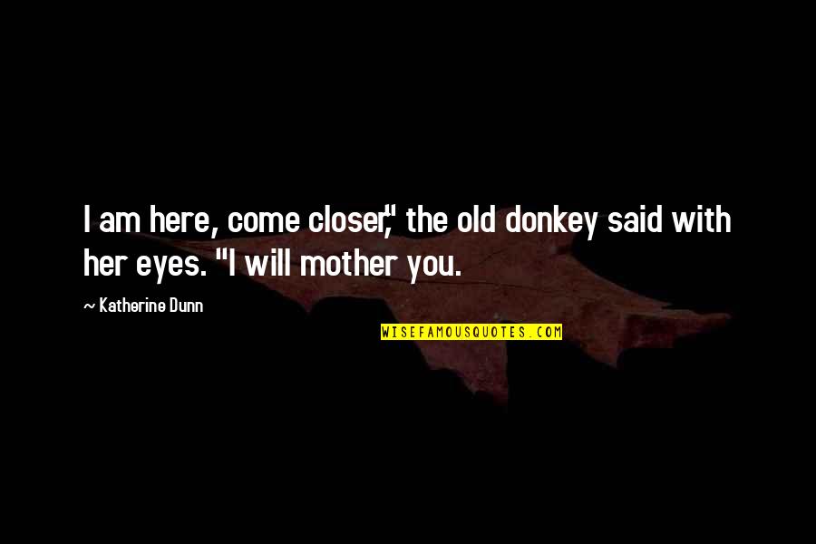 Apifera Farm Quotes By Katherine Dunn: I am here, come closer," the old donkey