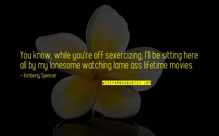 Apifera Farm Quotes By Kimberly Spencer: You know, while you're off sexercizing, I'll be