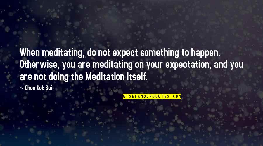 Apilang Quotes By Choa Kok Sui: When meditating, do not expect something to happen.