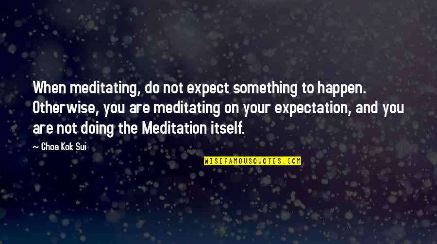 Apilang Quotes By Choa Kok Sui: When meditating, do not expect something to happen. Apilang Quotes By Choa Kok Sui: When meditating, do not expect something to happen.