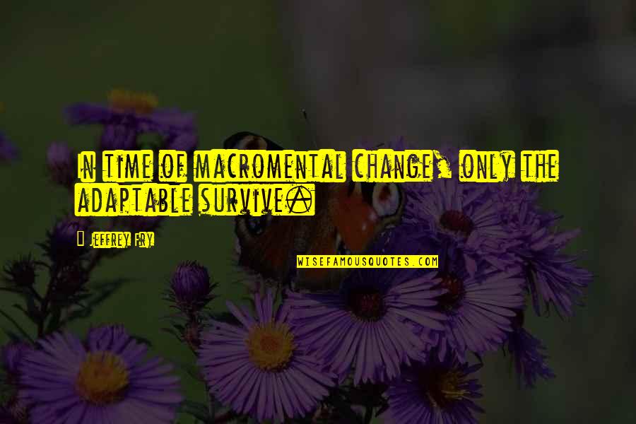 Apiradee Synsukpermpoon Quotes By Jeffrey Fry: In time of macromental change, only the adaptable