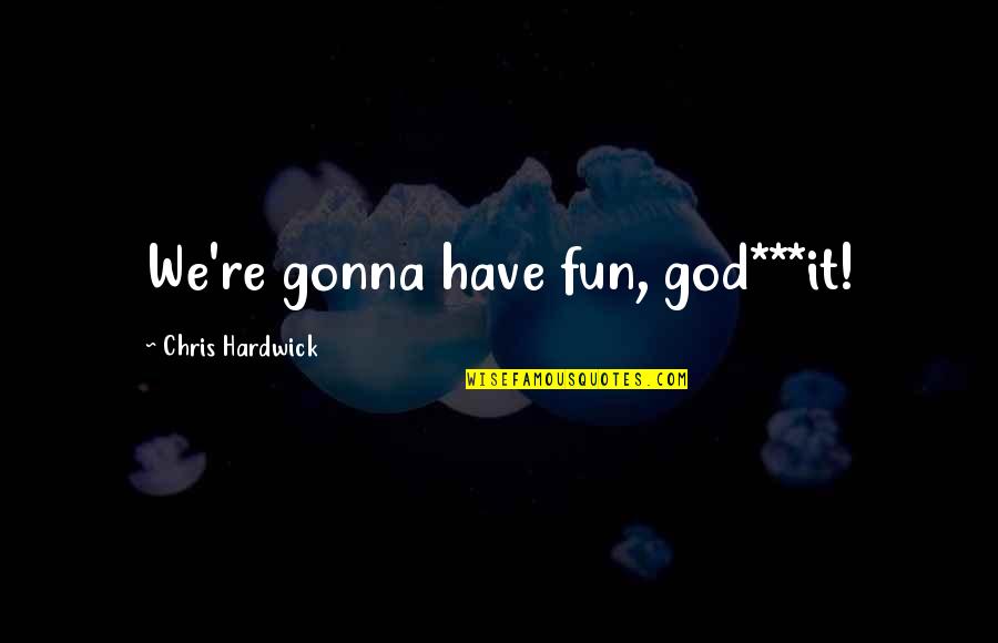 Apiritual Quotes By Chris Hardwick: We're gonna have fun, god***it! Apiritual Quotes By Chris Hardwick: We're gonna have fun, god***it!