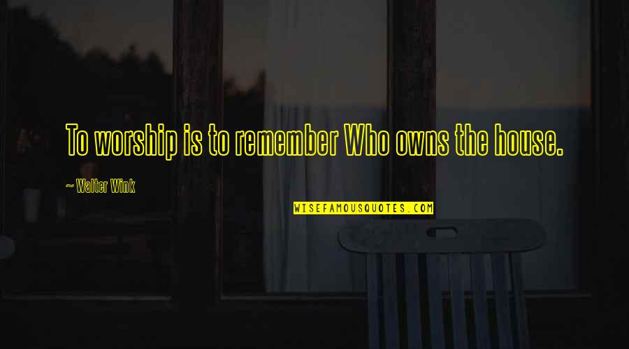 Apishly Quotes By Walter Wink: To worship is to remember Who owns the