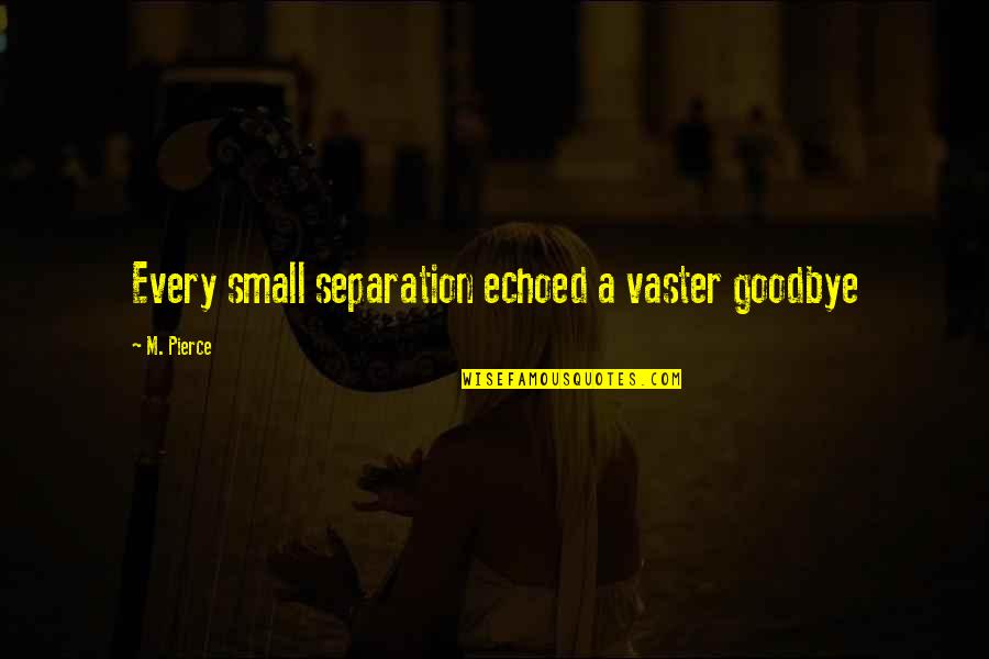 Apjon Quotes By M. Pierce: Every small separation echoed a vaster goodbye